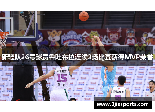 新疆队26号球员鲁吐布拉连续3场比赛获得MVP荣誉