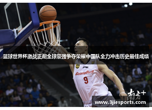 篮球世界杯激战正酣全球豪强争夺荣耀中国队全力冲击历史最佳成绩
