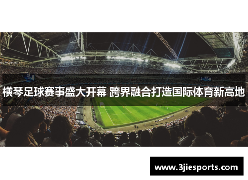 横琴足球赛事盛大开幕 跨界融合打造国际体育新高地