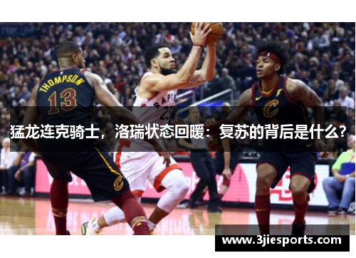 猛龙连克骑士，洛瑞状态回暖：复苏的背后是什么？
