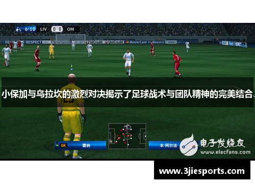 小保加与乌拉坎的激烈对决揭示了足球战术与团队精神的完美结合