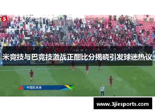 米竞技与巴竞技激战正酣比分揭晓引发球迷热议