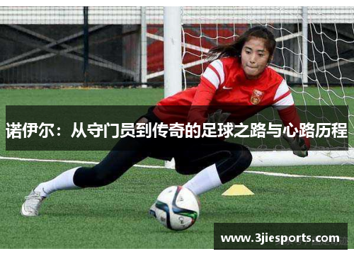 诺伊尔：从守门员到传奇的足球之路与心路历程