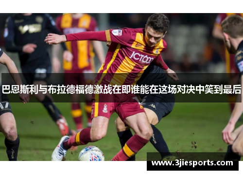 巴恩斯利与布拉德福德激战在即谁能在这场对决中笑到最后