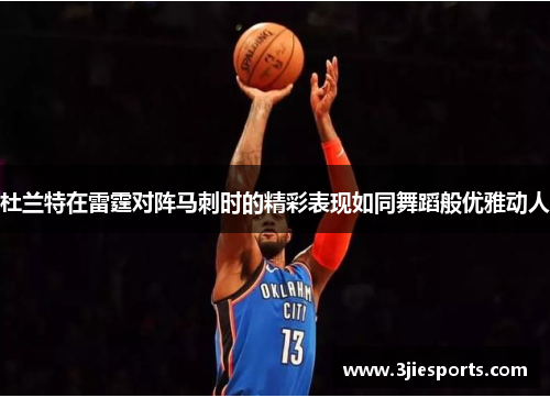 杜兰特在雷霆对阵马刺时的精彩表现如同舞蹈般优雅动人