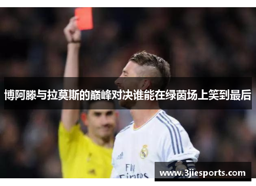 博阿滕与拉莫斯的巅峰对决谁能在绿茵场上笑到最后