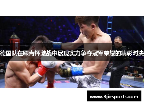 德国队在殴青杯激战中展现实力争夺冠军荣耀的精彩对决